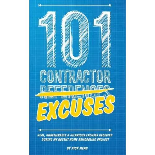 101 Contractor Excuses: Real, Unbelievable, & Hilarious Excuses Received During My Recent Home Remodeling Project