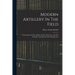 Modern Artillery In The Field: A Description Of The Artillery Of The Field Army, And The Principles And Methods Of Its Employment
