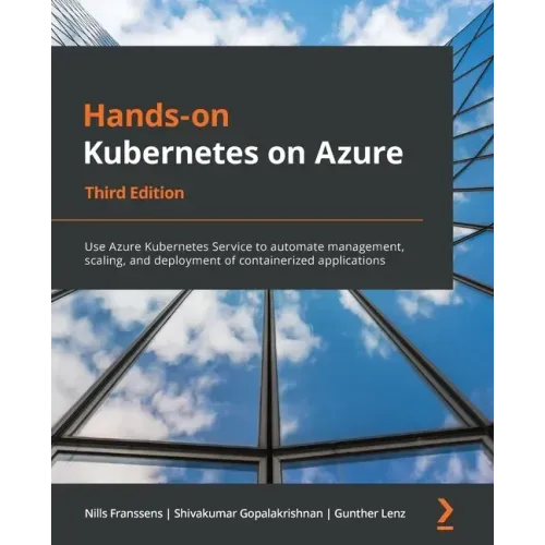 Hands-On Kubernetes on Azure - Third Edition: Use Azure Kubernetes Service to automate management, scaling, and deployment of containerized applicatio