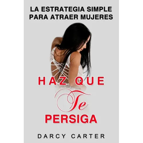 Haz Que Te Persiga: La Estrategia Simple para Atraer Mujeres (Libro en Espanol/ Attract Women Spanish Book Version) (Spanish Edition)
