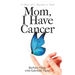 Mom, I Have Cancer: A Story of a Journey in Faith