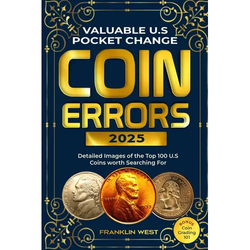 Valuable U.S Pocket Change Coin Errors: Detailed Images of the Top 150 U.S. Coins Worth Searching For (BONUS: Coin Grading 101)
