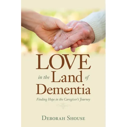 Love in the Land of Dementia: Finding Hope in the Caregiver's Journey