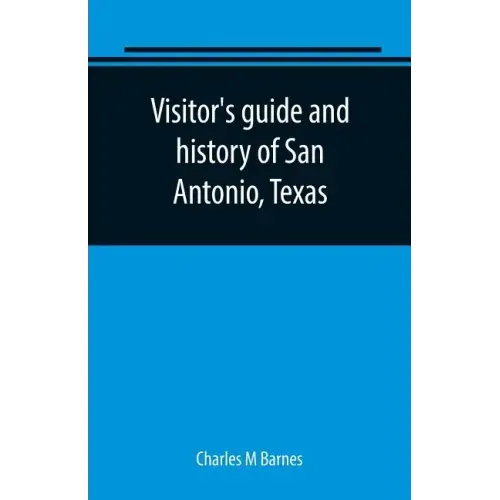 Visitor's guide and history of San Antonio, Texas: from the foundation (1869) to the present time with the story of the Alamo