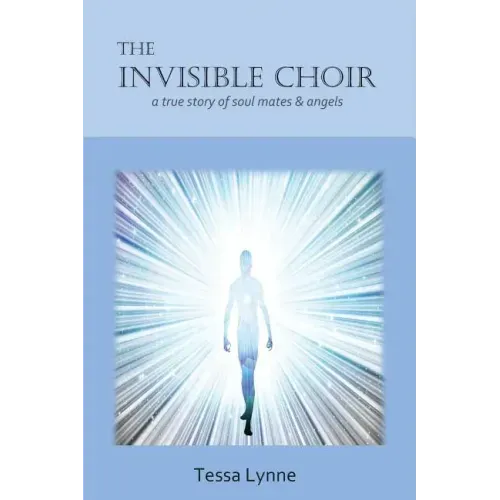 The Invisible Choir: A True Story of Soul Mates & Angels