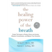 The Healing Power of the Breath: Simple Techniques to Reduce Stress and Anxiety, Enhance Concentration, and Balance Your Emotions