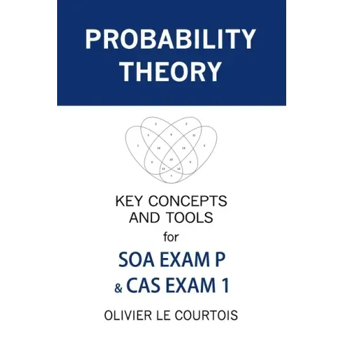 Probability Theory: Key Concepts and Tools for SOA Exam P & CAS Exam 1