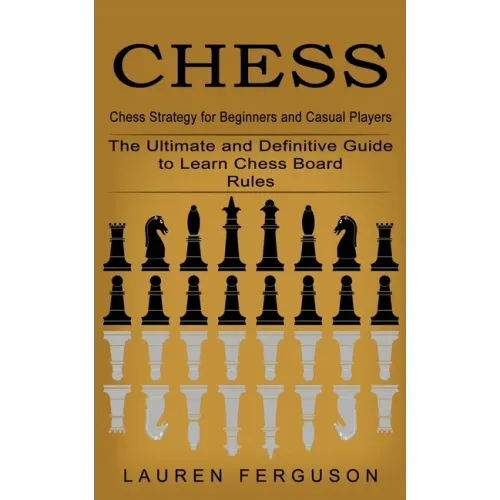 Chess: Chess Strategy for Beginners and Casual Players (The Ultimate and Definitive Guide to Learn Chess Board Rules)