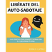 Libérate del Auto-Sabotaje Guía Práctica Para Romper Y Acabar Con El Y Recuperar Tu Vida: qué es y por qué lo hacemos, vence y deja de ser tu peor ene