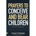 Prayers to Conceive and Bear Children: Supernatural Childbirth: Prayers for the Fulfillment of God's Promises in Conception and Delivery
