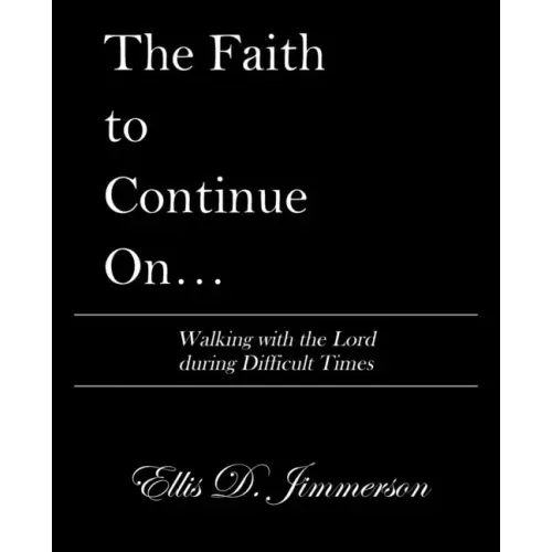 The Faith to Continue On...: Walking with the Lord During Difficult Times