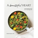 A Beautiful Heart Cookbook: Heart-Healthy Recipes for a Long, Happy Life