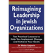 Reimagining Leadership in Jewish Organizations: Ten Practical Lessons to Help You Implement Change and Achieve Your Goals