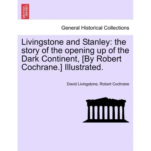 Livingstone and Stanley: the story of the opening up of the Dark Continent, [By Robert Cochrane.] Illustrated.