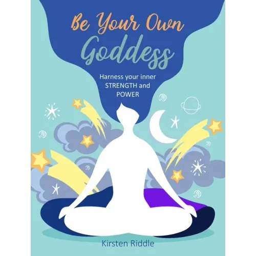 Be Your Own Goddess: Harness Your Inner Strength and Power