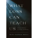 What Loss Can Teach Us: A Sacred Pathway to Growth and Healing: A Sacred Pathway to Healing