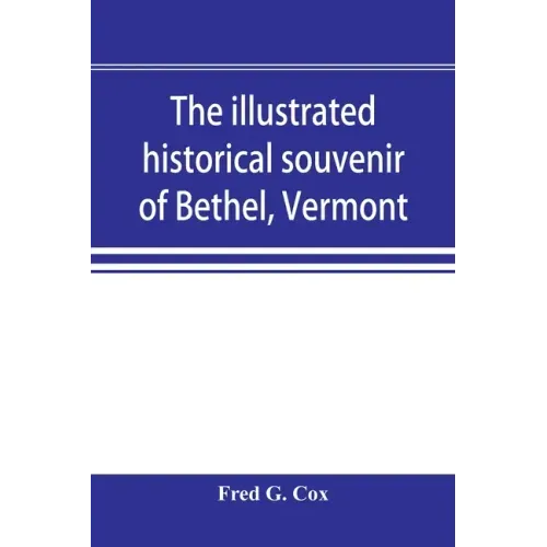 The illustrated historical souvenir of Bethel, Vermont: containing a brief history of the early settlement of the town, the schools, churches, medical