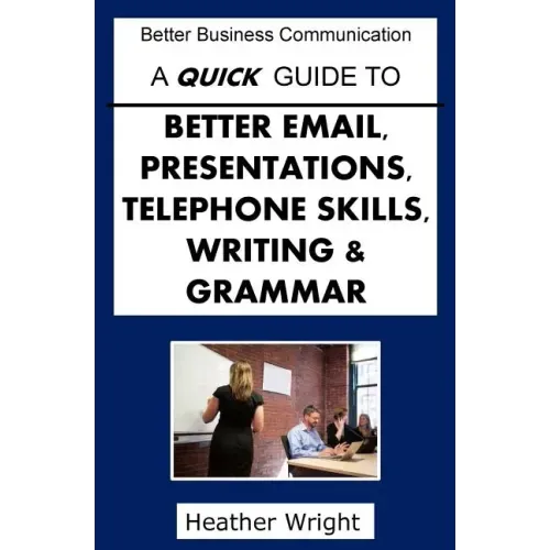 A Quick Guide to Better Emails, Presentations, Telephone Skills, Writing & Grammar