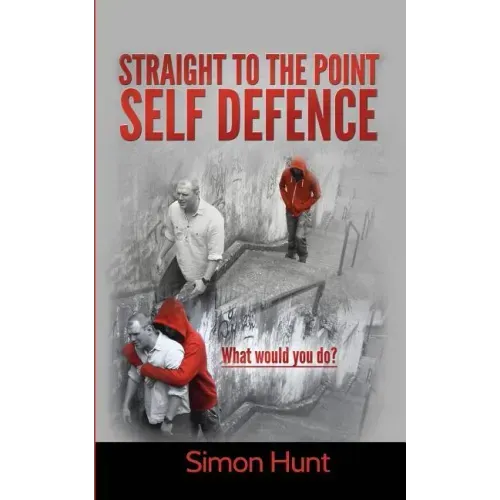 Straight to the point self defence: Your Definitive Guide to Self Protection