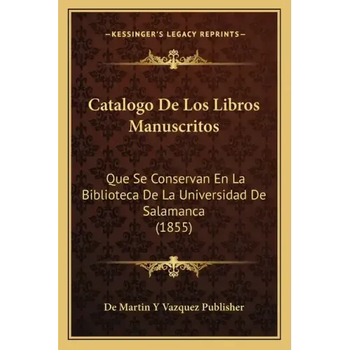 Catalogo de Los Libros Manuscritos: Que Se Conservan En La Biblioteca de La Universidad de Salamanca (1855)