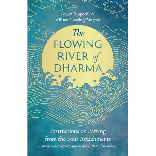 The Flowing River of Dharma: Instructions on Parting from the Four Attachments Featuring Sakya, Kagyu, Nyingma, Kadam of Old, and Gelug Teachings