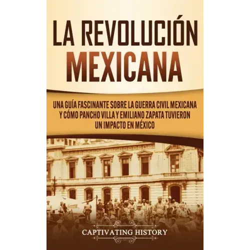 La Revolución mexicana: Una guía fascinante sobre la guerra civil mexicana y cómo Pancho Villa y Emiliano Zapata tuvieron un impacto en México
