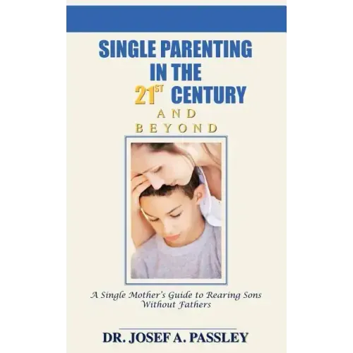 Single Parenting in the 21st Century and Beyond: A Single Mother's Guide to Rearing Sons Without Fathers
