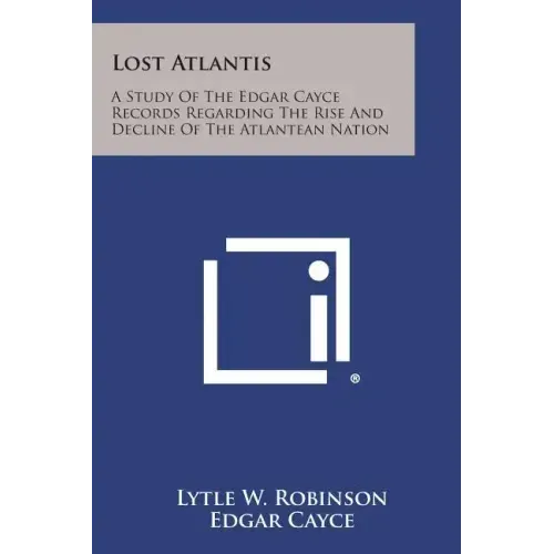 Lost Atlantis: A Study of the Edgar Cayce Records Regarding the Rise and Decline of the Atlantean Nation
