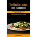 The Mediterranean Diet Cookbook: The Complete Mediterranean Diet Meal Prep Guide For Healthy Lifestyle And Weight Loss (4 Weeks Of Recipes & Meal Plan