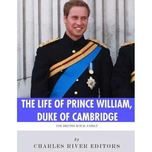 The British Royal Family: The Life of Prince William, Duke of Cambridge