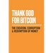 Thank God for Bitcoin: The Creation, Corruption and Redemption of Money