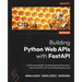 Building Python Web APIs with FastAPI: A fast-paced guide to building high-performance, robust web APIs with very little boilerplate code