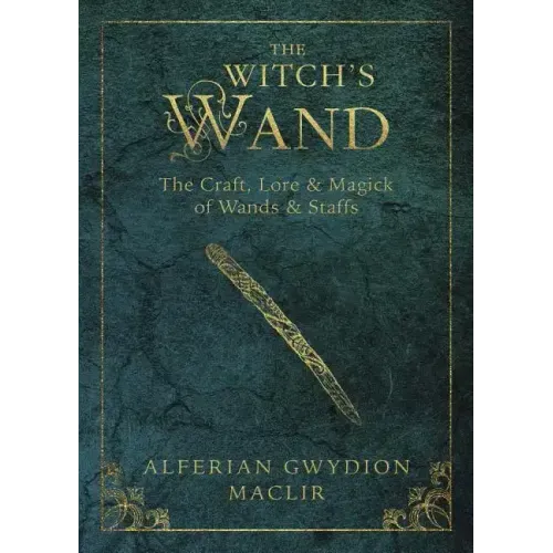 The Witch's Wand: The Craft, Lore, and Magick of Wands & Staffs