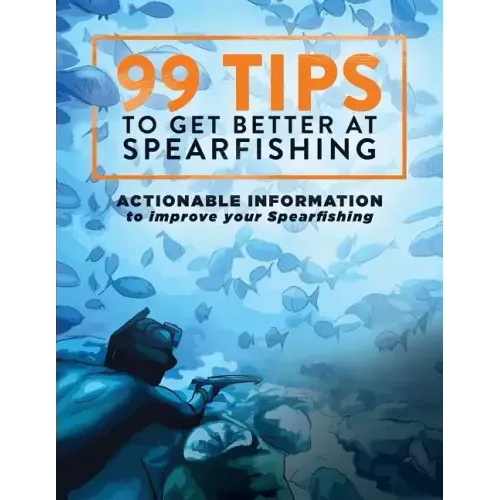 99 Tips to Get Better at Spearfishing: Actionable information to improve your spearfishing