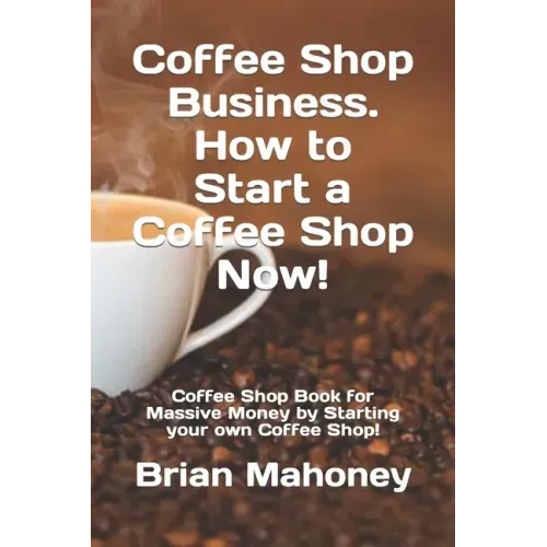 Coffee Shop Business. How to Start a Coffee Shop Now!: Coffee Shop Book for Massive Money by Starting your own Coffee Shop!