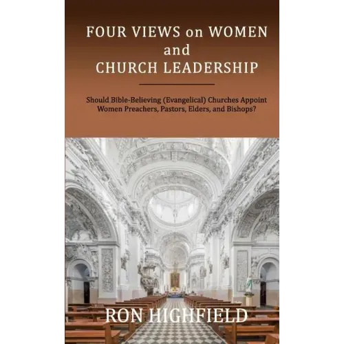 Four Views on Women and Church Leadership: Should Bible-Believing (Evangelical) Churches Appoint Women Preachers, Pastors, Elders, and Bishops?