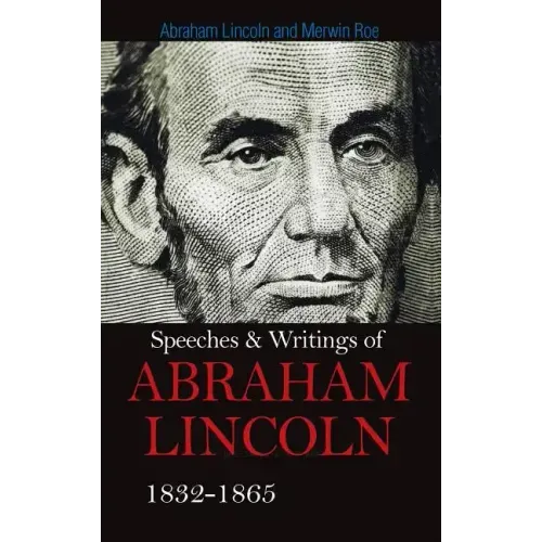 Speeches & Writings Of Abraham Lincoln 1832-1865