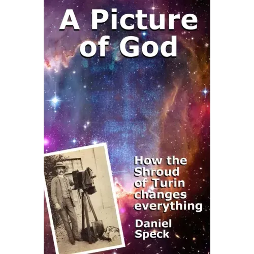 A Picture of God: How the Shroud of Turin changes everything