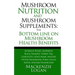 Mushroom Nutrition and Mushroom Supplements: The Bottom line on Mushroom Health: Agaricus Blazei, Agarikon, Black Trumpet, Turkey Tail, Cordyceps, Lio