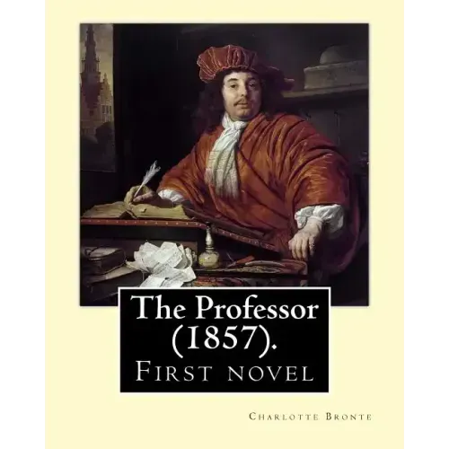 The Professor (1857). By: Charlotte Bronte: First novel by Charlotte Bronte.