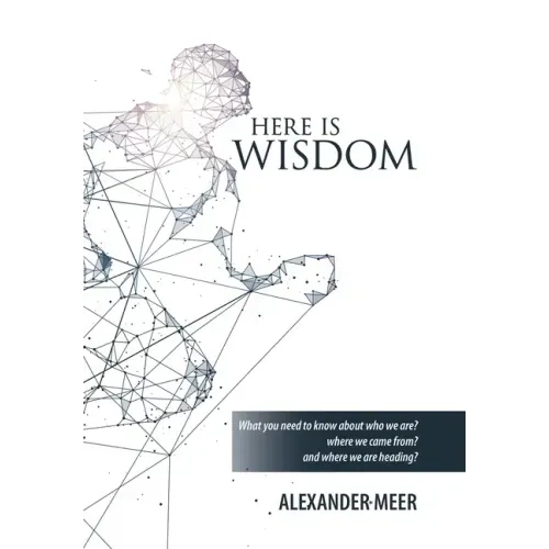 Here Is Wisdom: What You Need to Know About Who We Are? Where We Came From? and Where We Are Heading?
