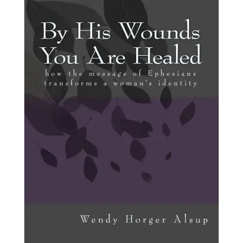 By His Wounds You are Healed: How the Message of Ephesians Transforms a Woman's Identity