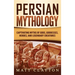 Persian Mythology: Captivating Myths of Gods, Goddesses, Heroes, and Legendary Creatures