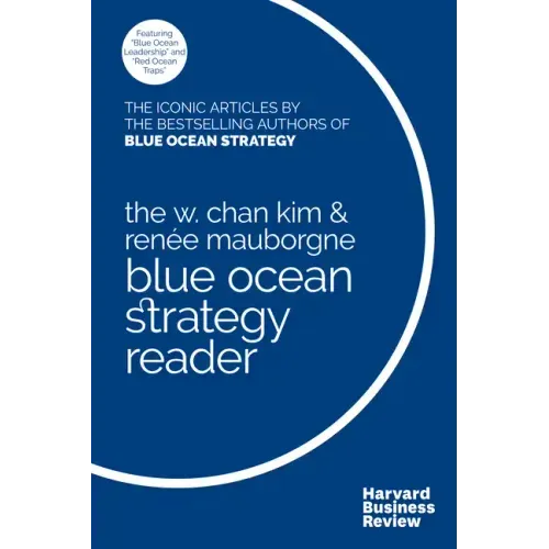 The W. Chan Kim and Renée Mauborgne Blue Ocean Strategy Reader: The Iconic Articles by Bestselling Authors W. Chan Kim and Renée Mauborgne