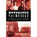 Notorious Nashville: Scoundrels, Rogues and Outlaws