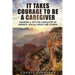 It Takes Courage To Be A Caregiver: Answers & Tips for Caregivers of Parents, Special Needs and Others