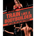 Train Like a Bodybuilder: Get Lean. Get Big. Get Strong.