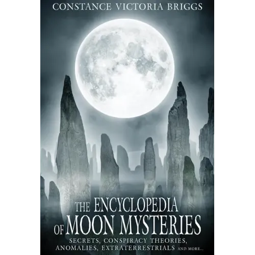 The Encyclopedia of Moon Mysteries: Secrets, Conspiracy Theories, Anomalies, Extraterrestrials and More
