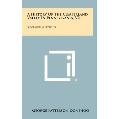 A History Of The Cumberland Valley In Pennsylvania, V2: Biographical Sketches
