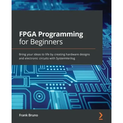 FPGA Programming for Beginners: Bring your ideas to life by creating hardware designs and electronic circuits with SystemVerilog